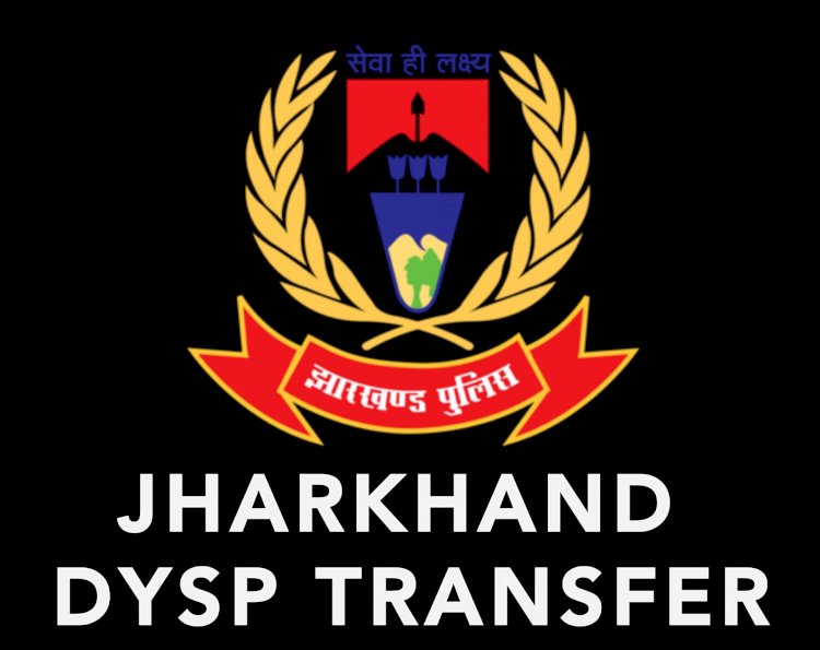 झारखंड: चार DSP का ट्रांसफर रूका, 62 पुलिस अफसरों मूवमेंट ऑर्डर जारी