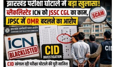 झारखंड परीक्षा घोटाले में बड़ा खुलासा: ब्लैकलिस्टेड ICN को JSSC CGL का काम, JPSC में OMR बदलने का आरोप