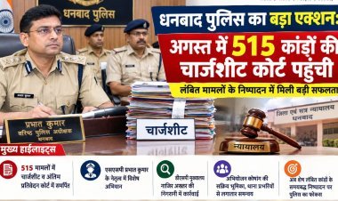 धनबाद पुलिस का बड़ा एक्शन: अगस्त में 515 कांडों की चार्जशीट कोर्ट पहुंची